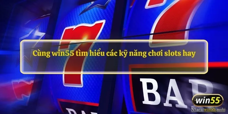 Cùng win55 tìm hiểu các kỹ năng chơi slots hay