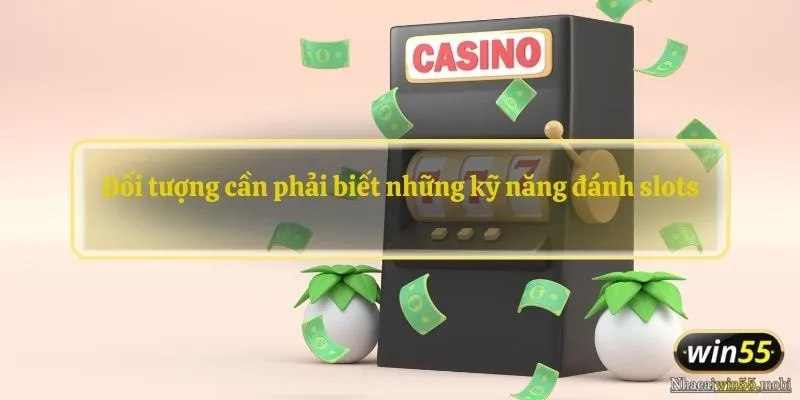 Đối tượng cần phải biết những kỹ năng đánh slots