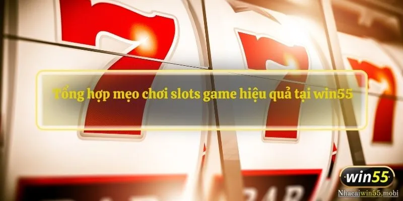  Tổng hợp mẹo chơi slots game hiệu quả tại win55