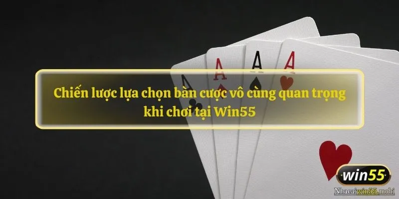 Chiến lược lựa chọn bàn cược vô cùng quan trọng khi chơi tại Win55