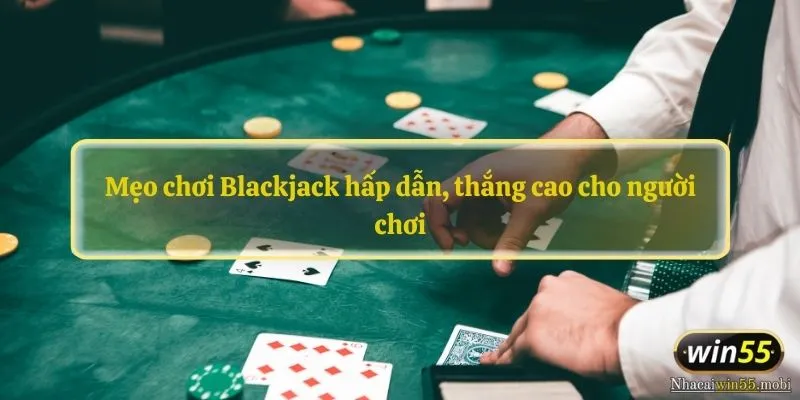 Mẹo chơi Blackjack hấp dẫn, thắng cao cho người chơi