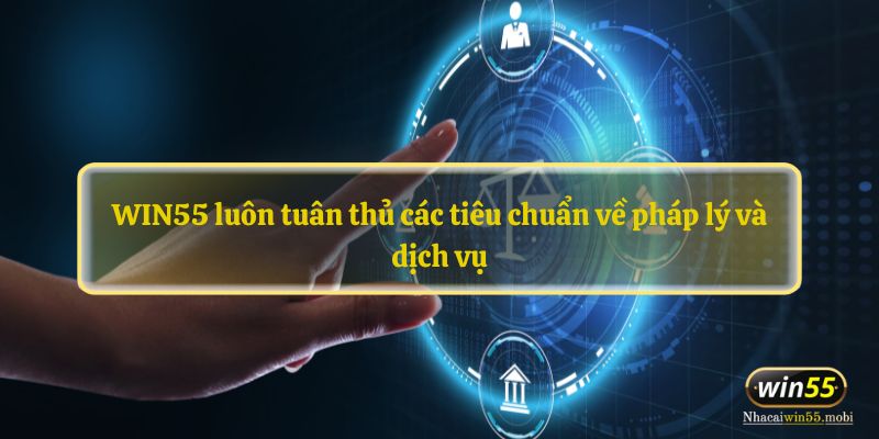 WIN55 luôn tuân thủ các tiêu chuẩn về pháp lý và dịch vụ